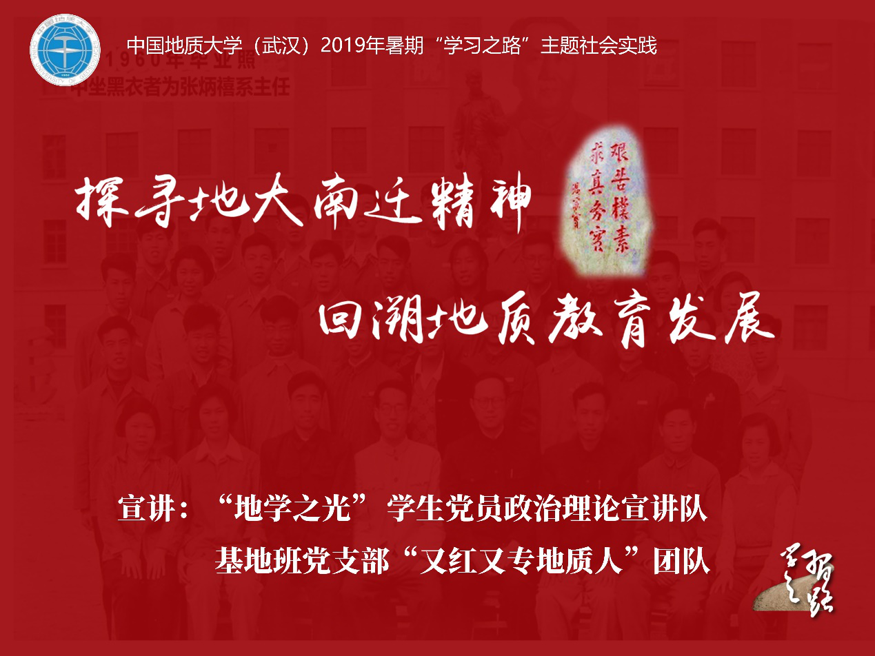 探寻地大南迁精神，回溯地质事业发展，支部成员组建“又红又专地质人”社会实践团队，赴北京、武汉采访老一辈地质工作者，感受他们身上“艰苦朴素、求真务实”的地质精神和探求地球科学真知、奉献祖国地质事业的初心和使命。实践成果面向院内外学生宣讲。