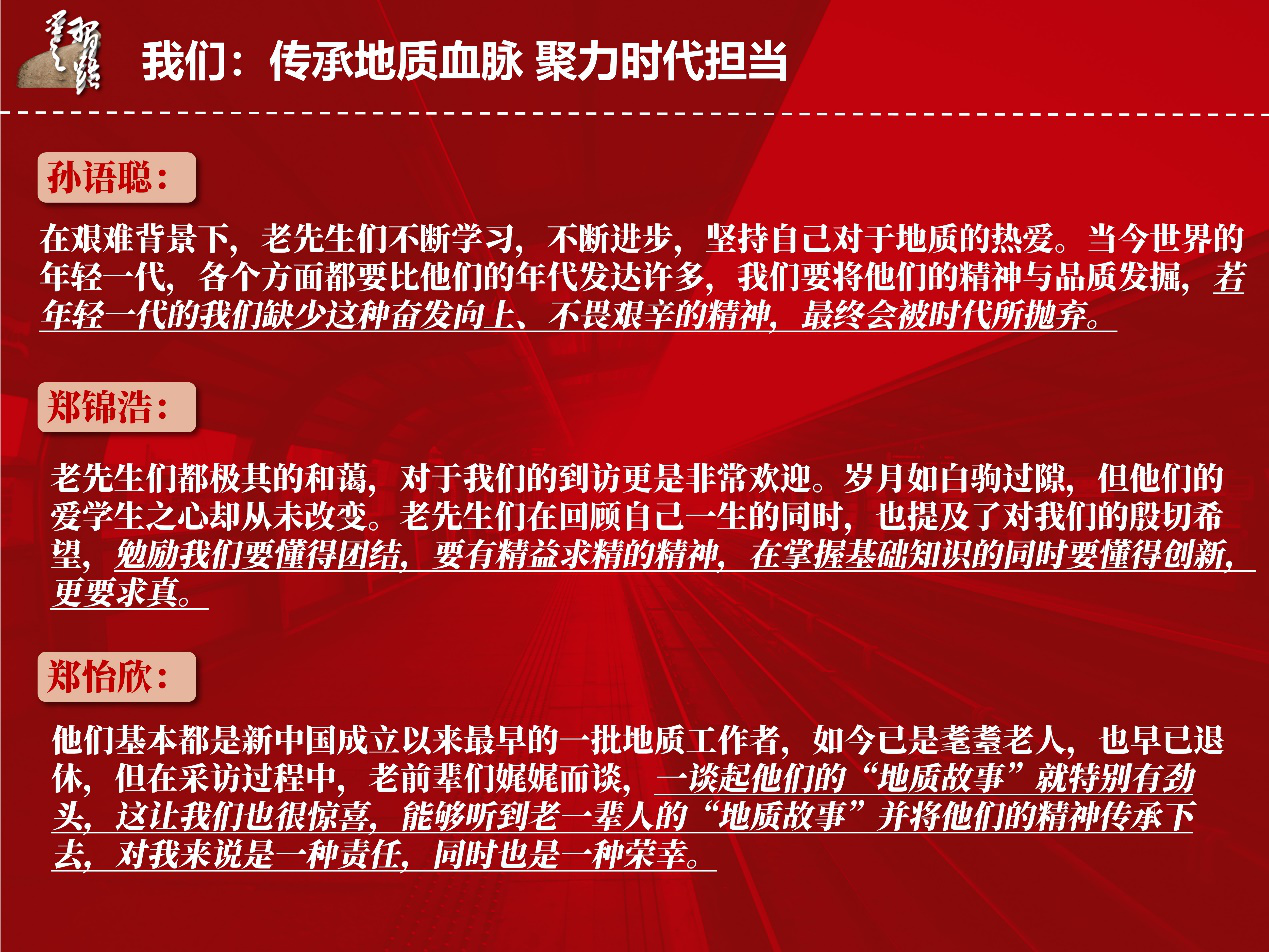 探寻地大南迁精神，回溯地质事业发展，支部成员组建“又红又专地质人”社会实践团队，赴北京、武汉采访老一辈地质工作者，感受他们身上“艰苦朴素、求真务实”的地质精神和探求地球科学真知、奉献祖国地质事业的初心和使命。实践成果面向院内外学生宣讲。